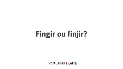 fingir ou finjir|FINGIR 